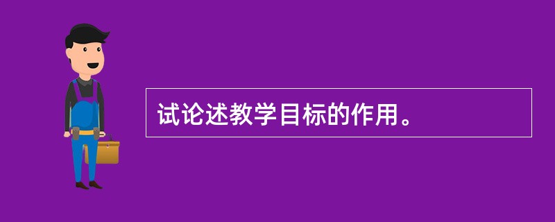 试论述教学目标的作用。