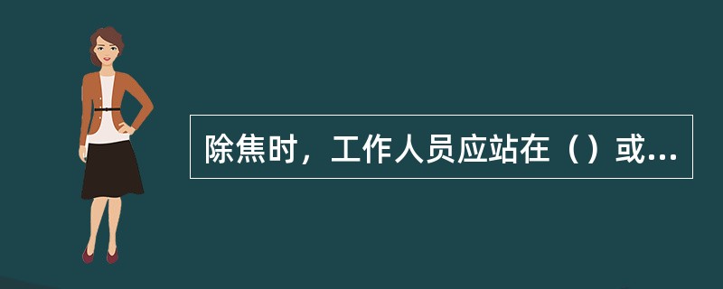 除焦时，工作人员应站在（）或地面上，不准站在楼梯上、管子上、栏杆上等地方，（）应