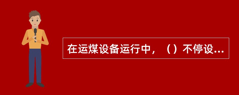 在运煤设备运行中，（）不停设备去上链条、钢丝绳或皮带。