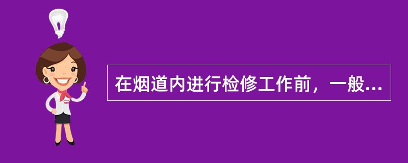 在烟道内进行检修工作前，一般应先清扫烟道，如因工作紧急不能预先清扫时，检修工作负