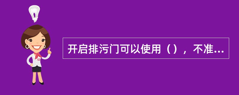 开启排污门可以使用（），不准使用管套套在扳手上帮助开启排污门。锅炉运行中不准修理