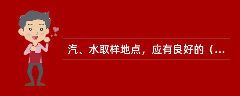 汽、水取样地点，应有良好的（）。取样时应戴（）。