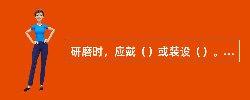 研磨时，应戴（）或装设（）。用砂轮工具时是火星向下。不准用砂轮的（）。无齿锯应符