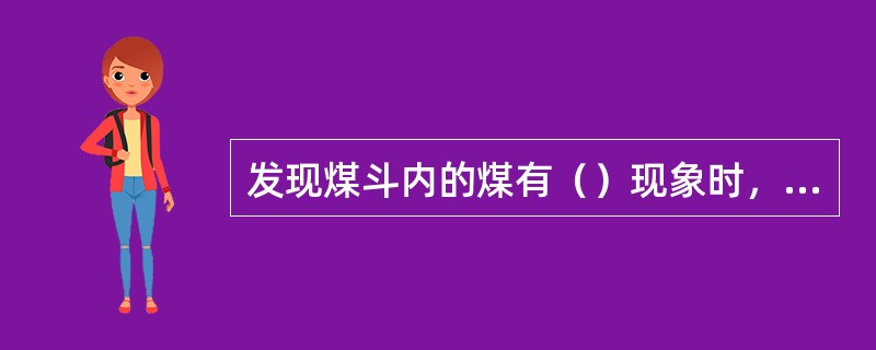 发现煤斗内的煤有（）现象时，应即采取措施（）。煤斗内如有（）或（）的煤时禁止入内