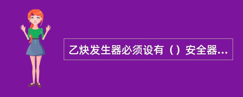 乙炔发生器必须设有（）安全器，否则，禁止使用。