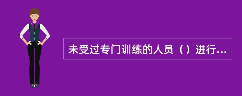 未受过专门训练的人员（）进行焊接工作。焊接锅炉承压部件、管道及承压容器等设备的焊