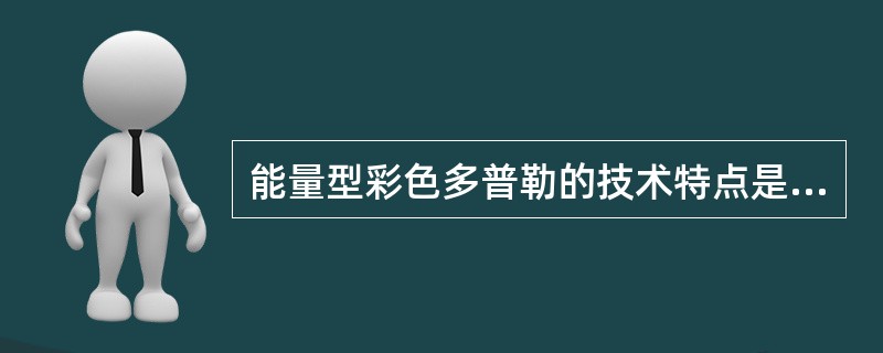 能量型彩色多普勒的技术特点是（）