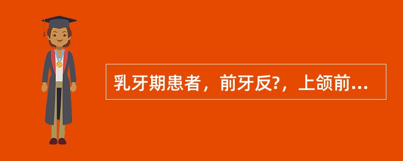 乳牙期患者，前牙反?，上颌前牙牙轴较直立，反覆盖1mm，反覆?5mm。首选矫治器