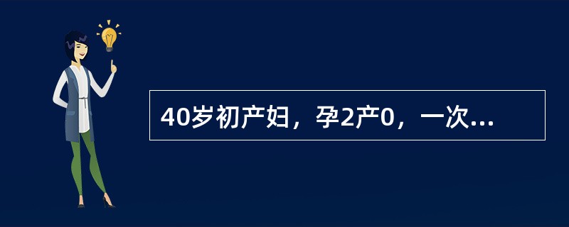 40岁初产妇，孕2产0，一次自然流产史。现停经20周，已有胎动1周，血压100／