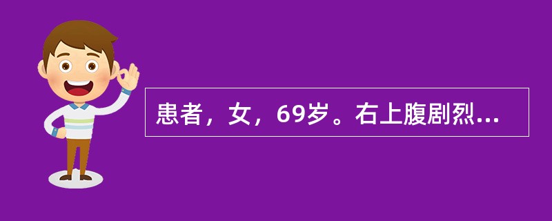 患者，女，69岁。右上腹剧烈疼痛2天，Murphy征阳性，伴发热、白细胞增高。超