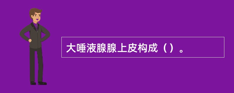 大唾液腺腺上皮构成（）。