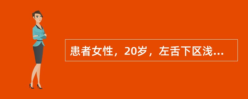 患者女性，20岁，左舌下区浅蓝色肿物1年，将舌抬高，柔软，增大后破裂，流出蛋清样