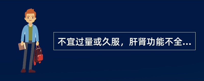 不宜过量或久服，肝肾功能不全者慎用的常用中成药有（）