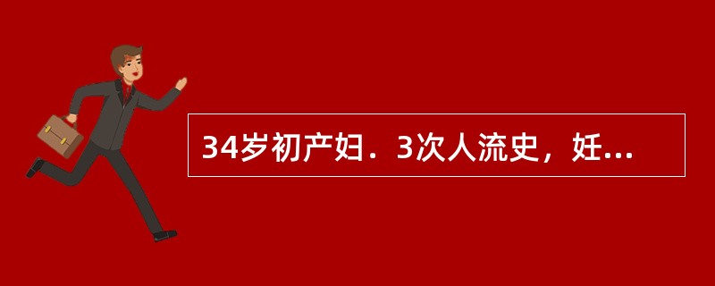 34岁初产妇．3次人流史，妊娠37周，夜间醒后发现阴道流血多量，无腹痛，妊娠20