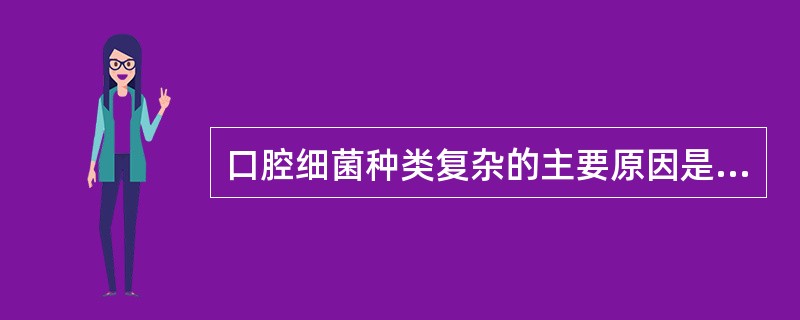 口腔细菌种类复杂的主要原因是（）。