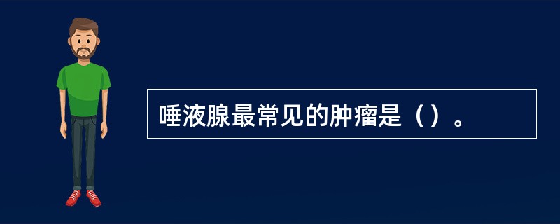 唾液腺最常见的肿瘤是（）。