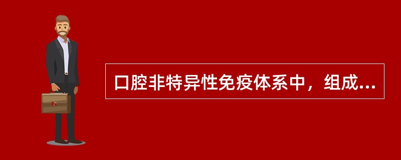 口腔非特异性免疫体系中，组成化学屏障的除了（）。