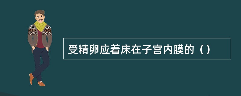 受精卵应着床在子宫内膜的（）