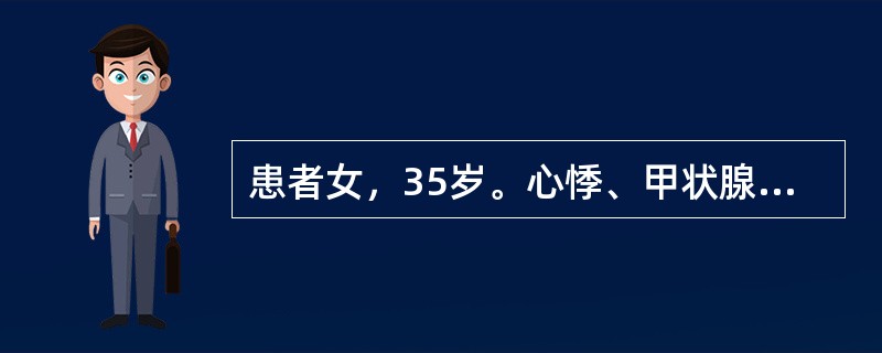 患者女，35岁。心悸、甲状腺肿大，并伴有轻度呼吸不畅，压迫感，首次妊娠3月余，诊