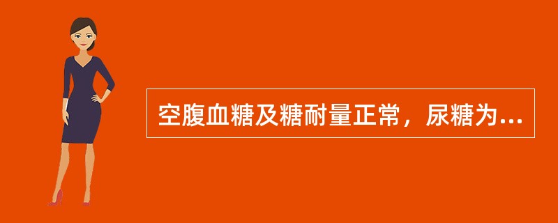 空腹血糖及糖耐量正常，尿糖为阳性，空腹血糖5.3mmol/L，饭后2小时血糖7.