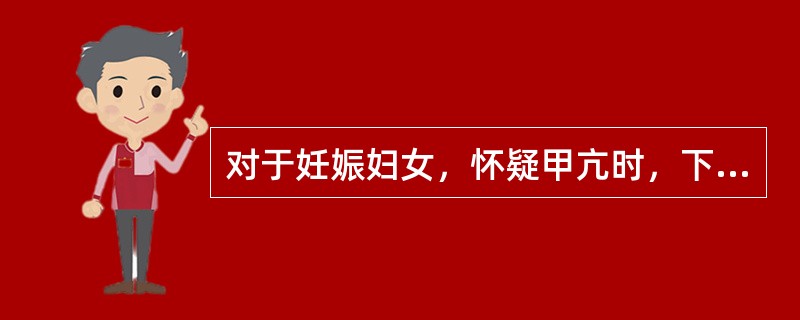 对于妊娠妇女，怀疑甲亢时，下述哪种检查不应该做（）