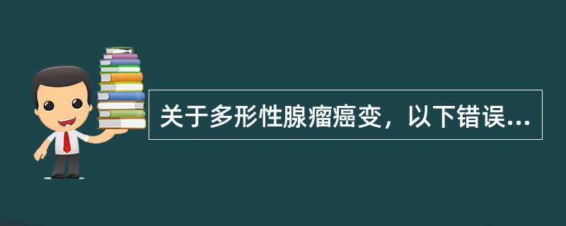 关于多形性腺瘤癌变，以下错误的是（）。