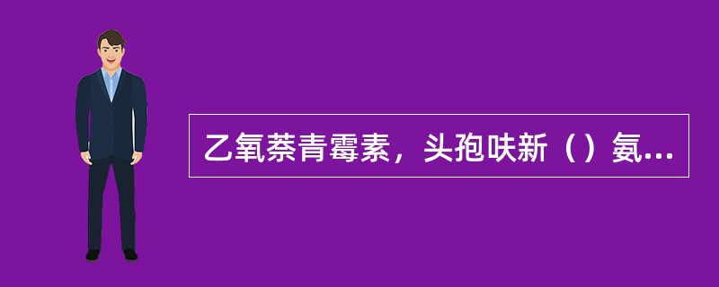 乙氧萘青霉素，头孢呋新（）氨基苄青霉素，氯霉素，头孢呋新（）选用青霉素G，头孢噻