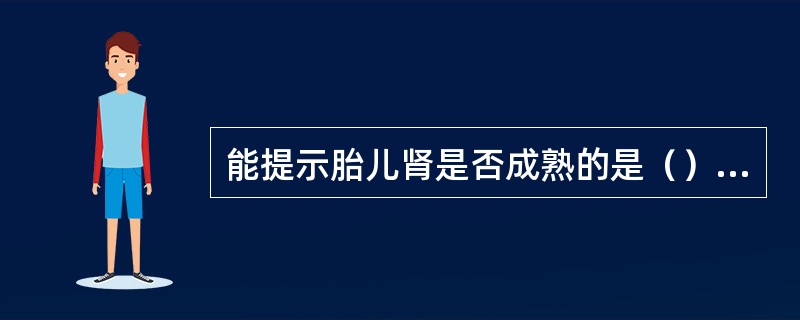 能提示胎儿肾是否成熟的是（）能提示胎儿肺是否成熟的是（）