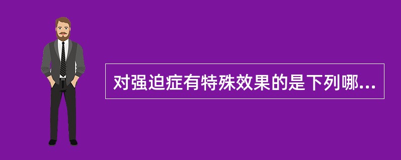 对强迫症有特殊效果的是下列哪一种药物（）