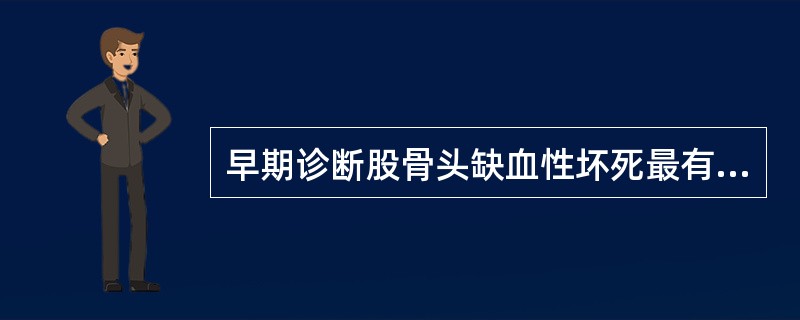 早期诊断股骨头缺血性坏死最有价值的检查是（）