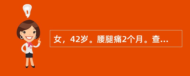 女，42岁。腰腿痛2个月。查体：下腰椎旁压痛，左下肢直腿抬高试验阳性，加强试验阳