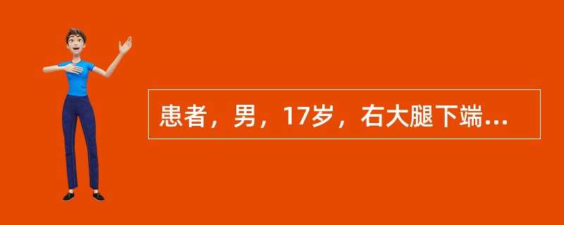 患者，男，17岁，右大腿下端肿痛2月余，摄片见股骨下端有境界不清的骨质破坏区、骨