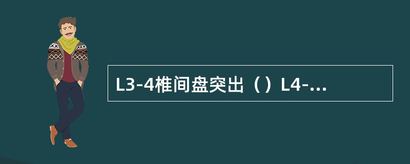 L3-4椎间盘突出（）L4-5椎间盘突出（）L5～S1椎间盘突出（）