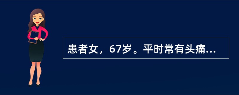 患者女，67岁。平时常有头痛、头晕、视物模糊，转头时突然跌倒。经检查临床诊断为颈