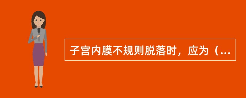 子宫内膜不规则脱落时，应为（）无排卵性功能失调性子宫出血时，应为（）卵巢黄体功能