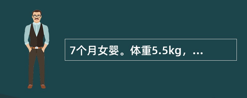 7个月女婴。体重5.5kg，未加辅食。体检：神志清，精神可，稍苍白，腹部皮下脂肪