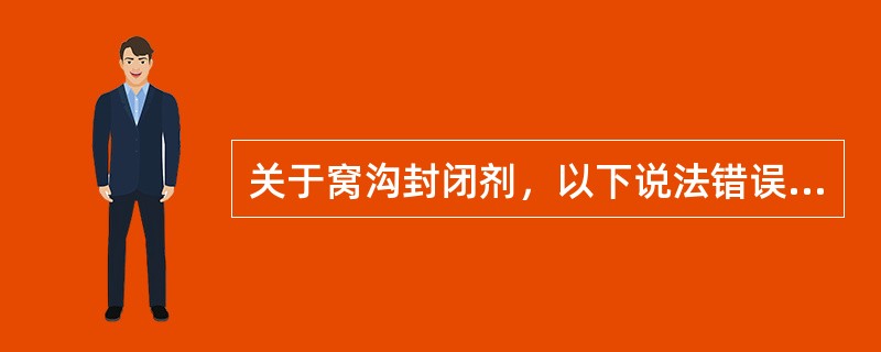 关于窝沟封闭剂，以下说法错误的是（）。