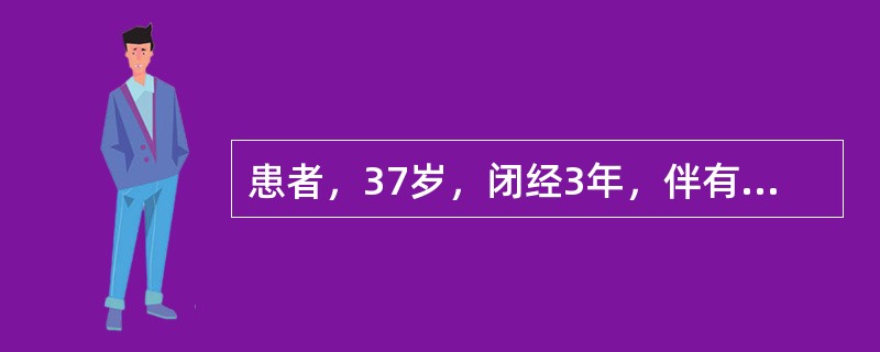 患者，37岁，闭经3年，伴有潮热，出汗。查体：子宫、附件无异常，曾做雌激素试验（