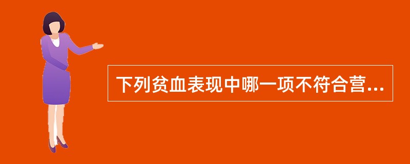 下列贫血表现中哪一项不符合营养性缺铁性贫血（）