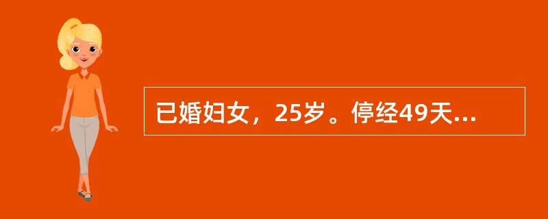 已婚妇女，25岁。停经49天，阵发性下腹痛伴阴道少量出血3天，妇科检查宫口未开，