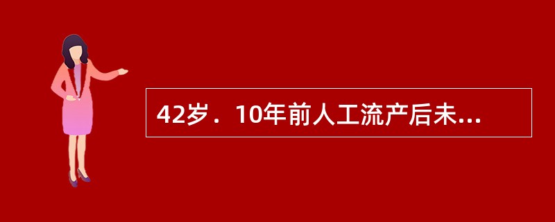 42岁．10年前人工流产后未孕，近4年来月经期延长，血量多，经期腰腹痛逐渐加重，