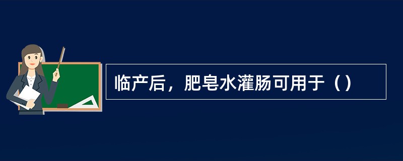 临产后，肥皂水灌肠可用于（）