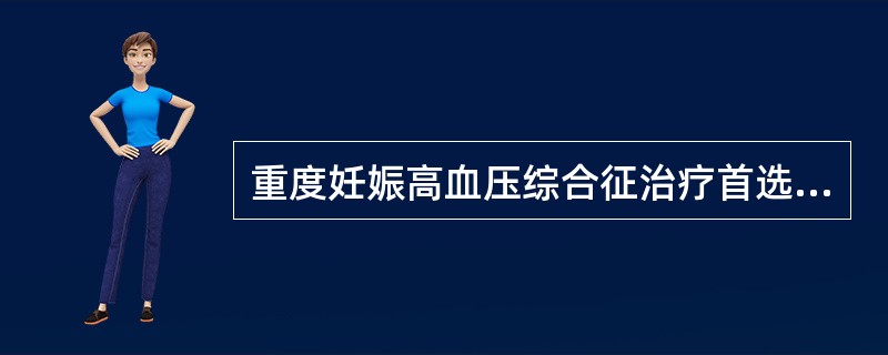 重度妊娠高血压综合征治疗首选的药物是（）