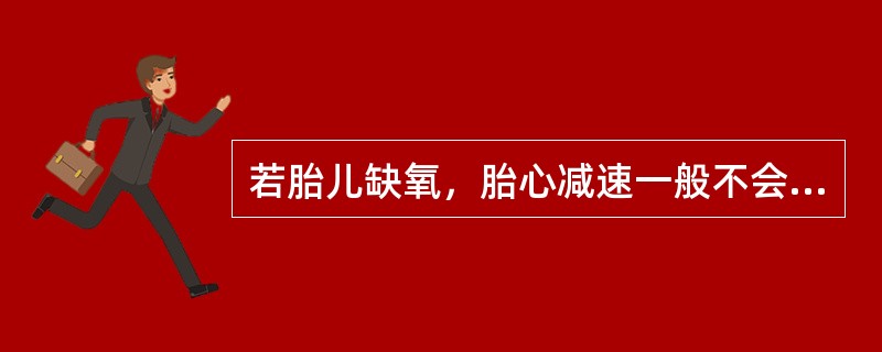 若胎儿缺氧，胎心减速一般不会发生在（）