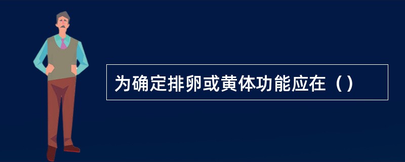 为确定排卵或黄体功能应在（）