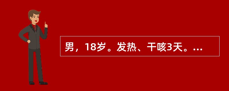 男，18岁。发热、干咳3天。查体：体温38.5℃，其同班同学中数人有类似症状，胸