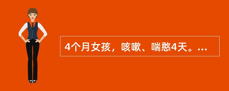 4个月女孩，咳嗽、喘憨4天。查体：体温37℃，呼吸70次／分，有明显的鼻扇及三凹