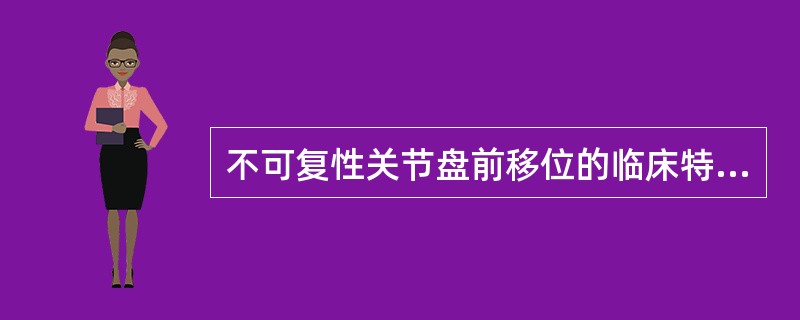 不可复性关节盘前移位的临床特征是（）。