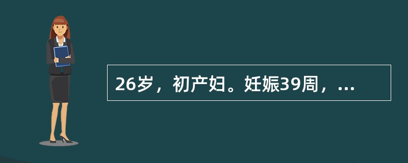 26岁，初产妇。妊娠39周，规律宫缩3小时，胎心136次/分。为估计头盆关系，检