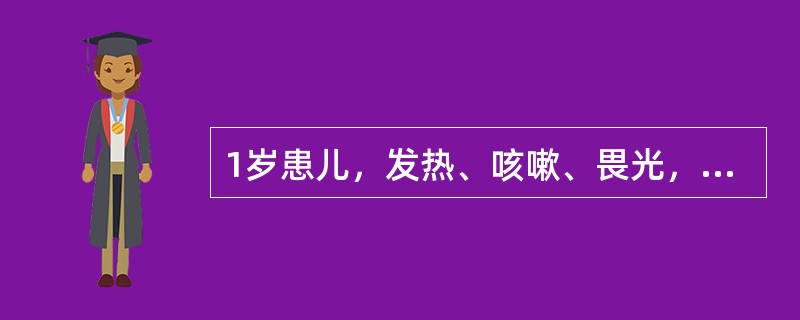 1岁患儿，发热、咳嗽、畏光，第4天起从耳后开始出现红色斑丘疹，发疹5天热仍不退，